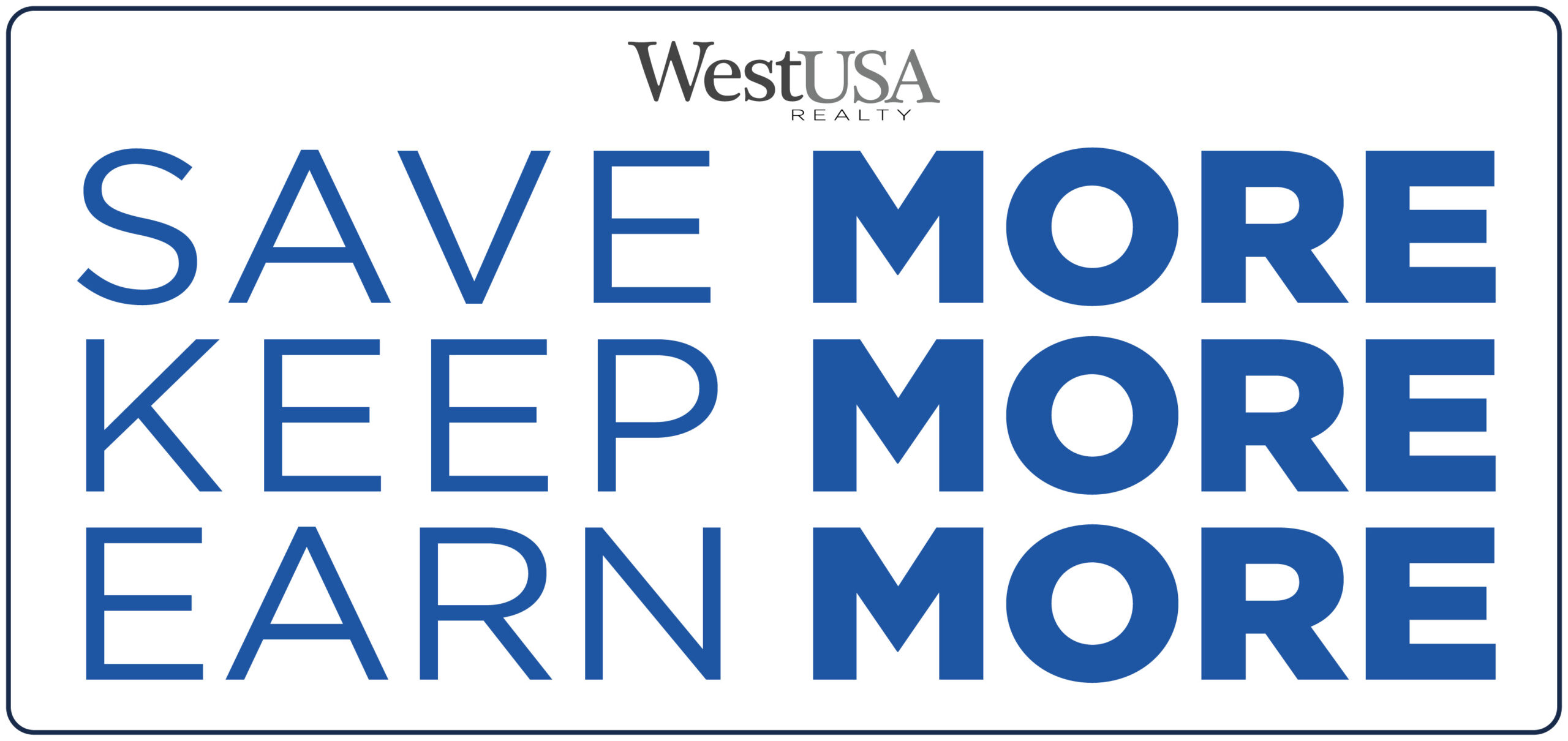 “White banner with West USA Realty logo centered at the top, featuring large blue text that reads ‘SAVE MORE KEEP MORE EARN MORE’ across three lines.”